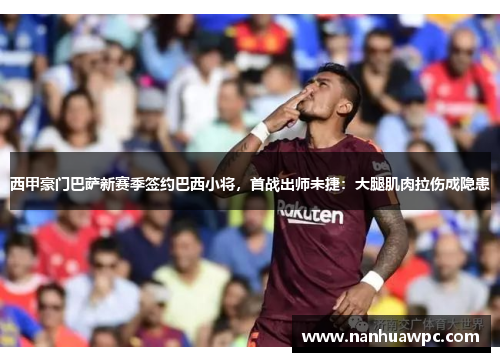 西甲豪门巴萨新赛季签约巴西小将,首战出师未捷:大腿肌肉拉伤成隐患