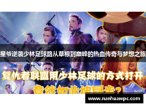 星爷逆袭少林足球路从草根到巅峰的热血传奇与梦想之旅