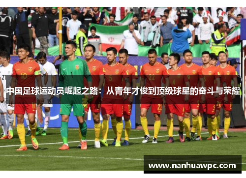 中国足球运动员崛起之路:从青年才俊到顶级球星的奋斗与荣耀