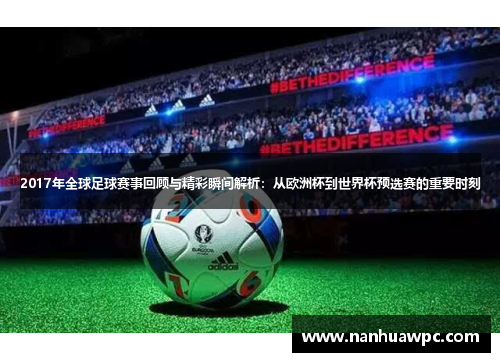 2017年全球足球赛事回顾与精彩瞬间解析:从欧洲杯到世界杯预选赛的重要时刻