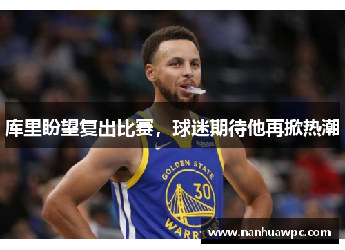 库里盼望复出比赛,球迷期待他再掀热潮