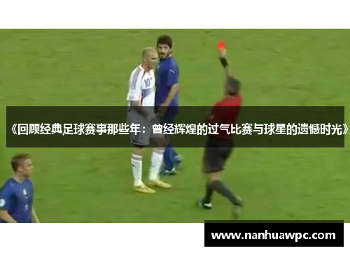 《回顾经典足球赛事那些年：曾经辉煌的过气比赛与球星的遗憾时光》