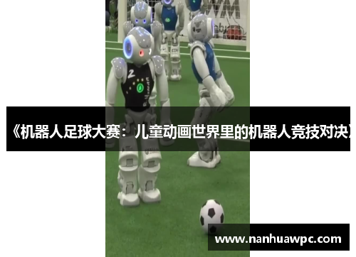 《机器人足球大赛:儿童动画世界里的机器人竞技对决》