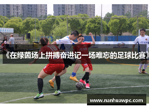 《在绿茵场上拼搏奋进记一场难忘的足球比赛》