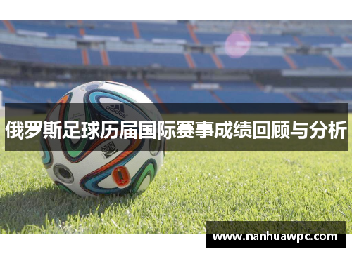 俄罗斯足球历届国际赛事成绩回顾与分析